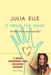 È nelle tue mani. Trovare la forza per essere felici - Julia Elle - Libro  Mondadori 2020, Vivere meglio