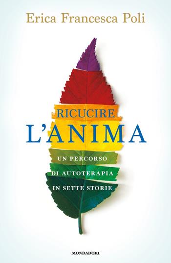 Ricucire l'anima. Un percorso di autoterapia in sette storie - Erica Francesca Poli - Libro Mondadori 2021, Vivere meglio | Libraccio.it