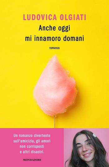 Anche oggi mi innamoro domani - Ludovica Olgiati - Libro Mondadori 2021, Novel | Libraccio.it
