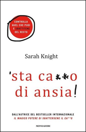 'Sta ca**o di ansia! Controlla quel che puoi e sbattitene del resto - Sarah Knight - Libro Mondadori 2021, Vivere meglio | Libraccio.it