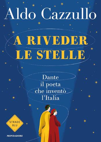 A riveder le stelle. Dante, il poeta che inventò l'Italia - Aldo Cazzullo - Libro Mondadori 2020, Strade blu | Libraccio.it