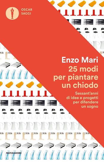 25 modi per piantare un chiodo. Sessant'anni di idee e progetti per difendere un sogno - Enzo Mari - Libro Mondadori 2020, Oscar saggi | Libraccio.it