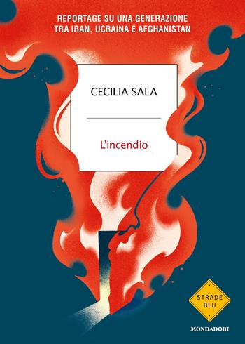 L'incendio. Reportage su una generazione tra Iran, Ucraina e Afghanistan - Cecilia Sala - Libro Mondadori 2023, Strade blu | Libraccio.it