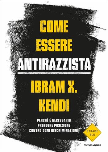 Come essere antirazzista. Perché è necessario prendere posizione contro ogni discriminazione - Ibram X. Kendi - Libro Mondadori 2021, Strade blu | Libraccio.it