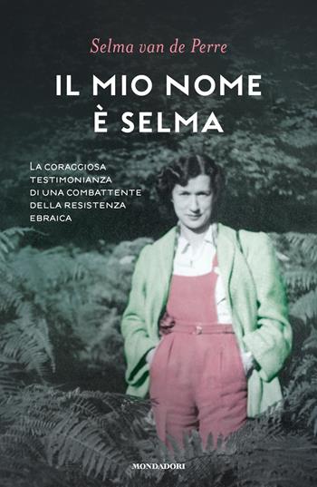 Il mio nome è Selma. La coraggiosa testimonianza di una combattente della resistenza ebraica - Selma Van de Perre - Libro Mondadori 2021, Ingrandimenti | Libraccio.it