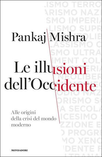 Le illusioni dell'Occidente. Alle origini della crisi del mondo moderno - Pankaj Mishra - Libro Mondadori 2021, Orizzonti | Libraccio.it