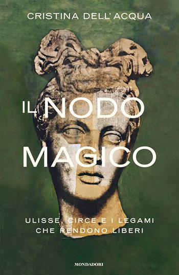 Il nodo magico. Ulisse, Circe e i legami che rendono liberi - Cristina Dell'Acqua - Libro Mondadori 2021, Varia saggistica | Libraccio.it