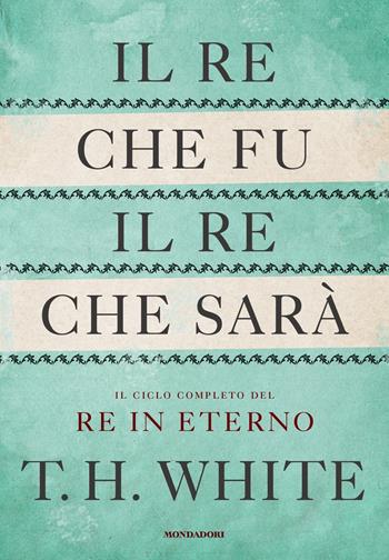 Il re che fu, il re che sarà. Il ciclo completo del Re in eterno - T. H. White - Libro Mondadori 2021, Oscar draghi | Libraccio.it