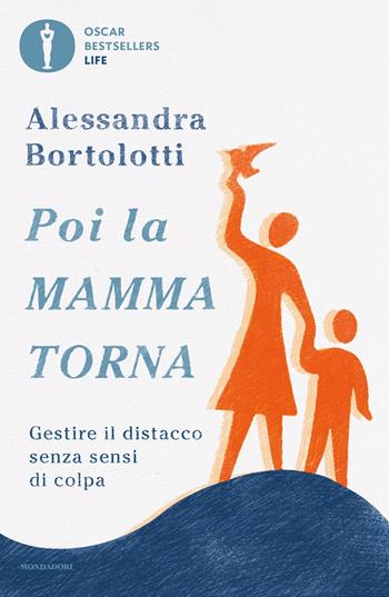 Poi la mamma torna. Gestire il distacco senza sensi di colpa - Alessandra Bortolotti - Libro Mondadori 2021, Oscar bestsellers life | Libraccio.it