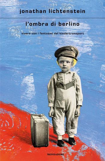L' ombra di Berlino. Vivere con i fantasmi del Kindertransport - Jonathan Lichtenstein - Libro Mondadori 2021, Scrittori italiani e stranieri | Libraccio.it