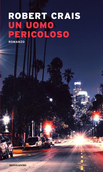 Un uomo pericoloso - Robert Crais - Libro Mondadori 2021, Narrative | Libraccio.it