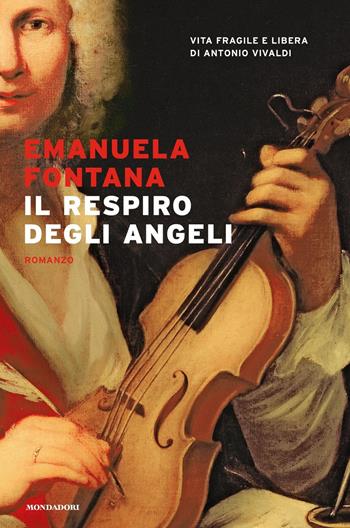 Il respiro degli angeli. Vita fragile e libera di Antonio Vivaldi - Emanuela Fontana - Libro Mondadori 2021, Narrative | Libraccio.it