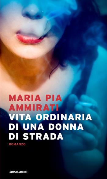 Vita ordinaria di una donna di strada - Maria Pia Ammirati - Libro Mondadori 2021, Narrative | Libraccio.it
