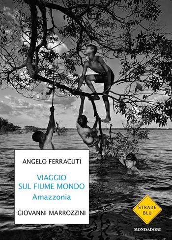 Viaggio sul fiume mondo. Amazzonia - Angelo Ferracuti, Giovanni Marrozzini - Libro Mondadori 2022, Strade blu. Fiction | Libraccio.it
