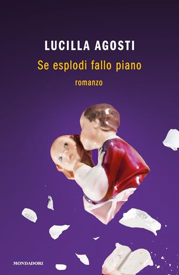 Se esplodi fallo piano - Lucilla Agosti - Libro Mondadori 2021, Novel | Libraccio.it