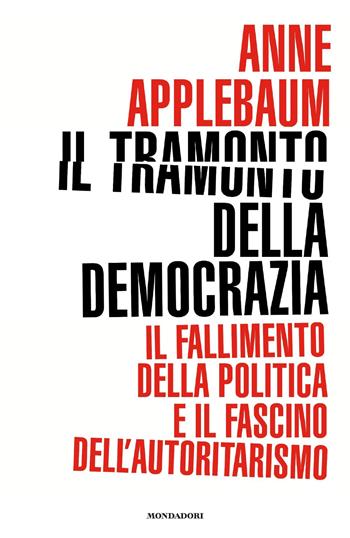 Il tramonto della democrazia. Il fallimento della politica e il fascino dell'autoritarismo - Anne Applebaum - Libro Mondadori 2021, Frecce | Libraccio.it