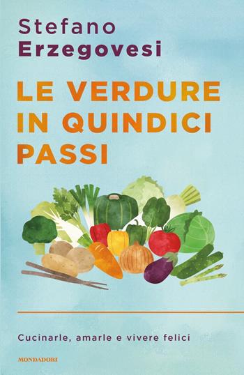 Le verdure in quindici passi. Cucinarle, amarle e vivere felici - Stefano Erzegovesi - Libro Mondadori 2021, Sentieri | Libraccio.it