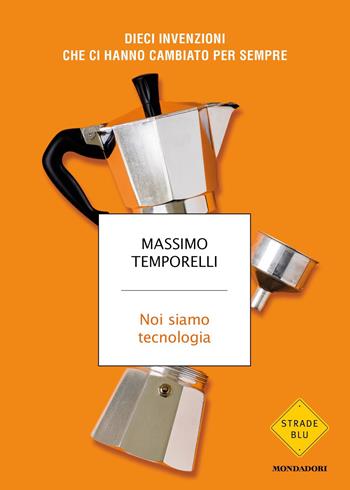 Noi siamo tecnologia. Dieci invenzioni che ci hanno cambiato per sempre - Massimo Temporelli - Libro Mondadori 2021, Strade blu. Non Fiction | Libraccio.it