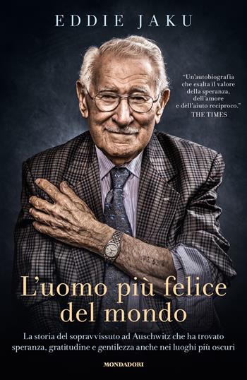 L'uomo più felice del mondo. La storia del sopravvissuto ad Auschwitz che ha trovato speranza, gratitudine e gentilezza anche nei luoghi più oscuri - Eddie Jaku - Libro Mondadori 2022, Vivere meglio | Libraccio.it