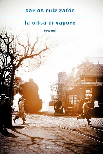 La città di vapore - Carlos Ruiz Zafón - Libro Mondadori 2021, Scrittori italiani e stranieri | Libraccio.it