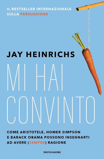 Mi hai convinto - Jay Heinrichs - Libro Mondadori 2023, Vivere meglio | Libraccio.it