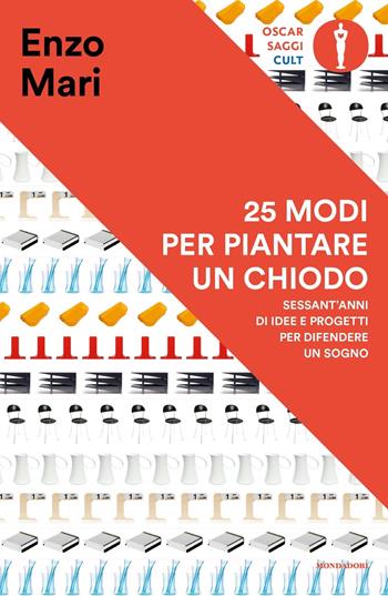 25 modi per piantare un chiodo. Sessant'anni di idee e progetti per difendere un sogno - Enzo Mari - Libro Mondadori 2021, Oscar saggi. Cult | Libraccio.it