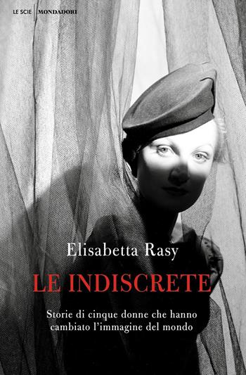 Le indiscrete. Storie di cinque donne che hanno cambiato l'immagine del mondo - Elisabetta Rasy - Libro Mondadori 2021, Le scie. Nuova serie | Libraccio.it