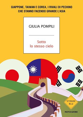 Sotto lo stesso cielo. Giappone, Taiwan e Corea, i rivali di Pechino che stanno facendo grande l'Asia - Giulia Pompili - Libro Mondadori 2021, Strade blu. Non Fiction | Libraccio.it