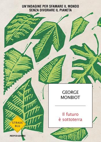 Il futuro è sottoterra. Un'indagine per sfamare il mondo senza divorare il pianeta - George Monbiot - Libro Mondadori 2022, Strade blu | Libraccio.it