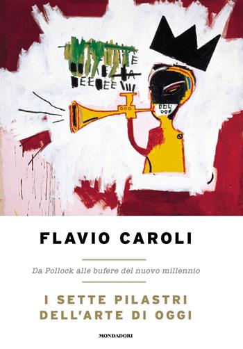 I sette pilastri dell'arte di oggi. Da Pollock alle bufere del nuovo millennio - Flavio Caroli - Libro Mondadori 2021, Varia saggistica italiana | Libraccio.it