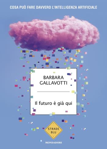 Il futuro è già qui. Cosa può fare davvero l'intelligenza artificiale - Barbara Gallavotti - Libro Mondadori 2024, Strade blu | Libraccio.it