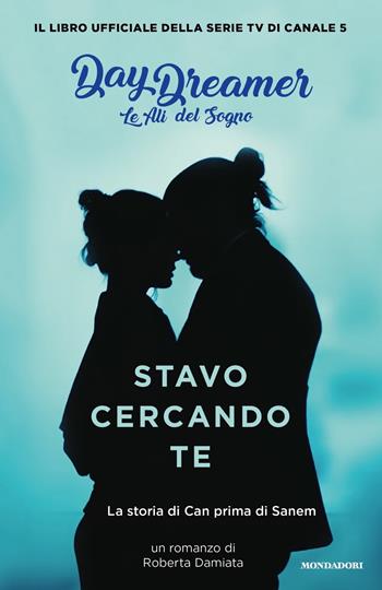 Stavo cercando te. La storia di Can prima di Sanem. Le ali del sogno. Daydreamer - Roberta Damiata - Libro Mondadori 2021, Novel | Libraccio.it