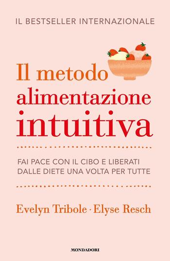 Il metodo Alimentazione intuitiva. Fai pace con il cibo e liberati dalle diete una volta per tutte - Evelyn Tribole, Elyse Resch - Libro Mondadori 2023, Vivere meglio | Libraccio.it