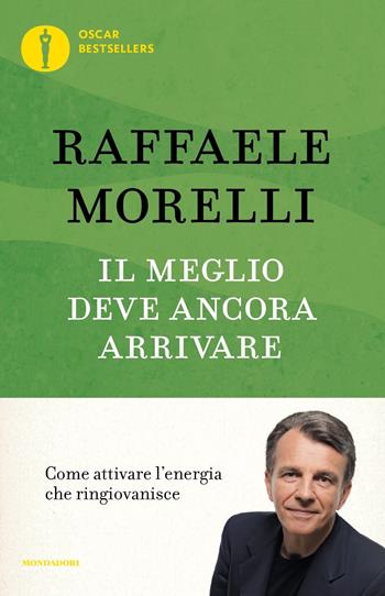 Il meglio deve ancora arrivare. Come attivare l'energia che ringiovanisce - Raffaele Morelli - Libro Mondadori 2021, Oscar bestsellers | Libraccio.it