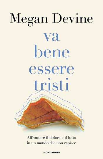 Va bene essere tristi. Affrontare il dolore e il lutto in un mondo che non capisce - Megan Devine - Libro Mondadori 2023, Vivere meglio | Libraccio.it