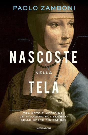Nascoste nella tela. Tra arte e medicina, un'indagine sui segreti delle opere più famose - Paolo Zamboni - Libro Mondadori 2021, Varia saggistica italiana | Libraccio.it
