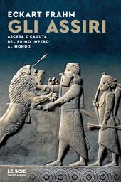 Gli Assiri. Ascesa e caduta del primo impero al mondo