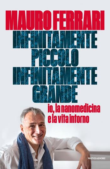 Infinitamente piccolo, infinitamente grande. Io, la nanomedicina e la vita intorno - Mauro Ferrari - Libro Mondadori 2022, Vivavoce | Libraccio.it