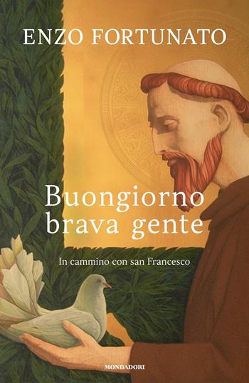 Buongiorno brava gente. In cammino con san Francesco - Enzo Fortunato - Libro Mondadori 2021, Varia saggistica italiana | Libraccio.it