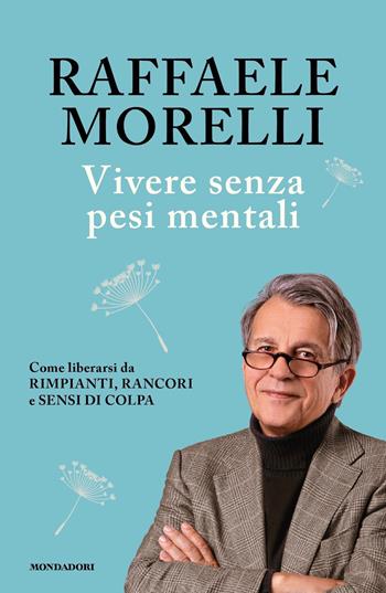 Vivere senza pesi mentali. Come liberarsi da rimpianti, rancori e sensi di colpa - Raffaele Morelli - Libro Mondadori 2021, Vivere meglio | Libraccio.it