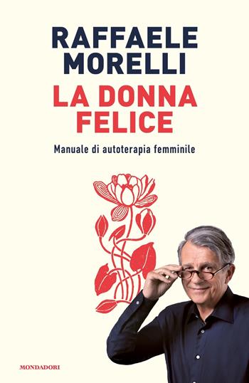 La donna felice. Manuale di autoterapia femminile - Raffaele Morelli - Libro Mondadori 2022, Vivere meglio | Libraccio.it