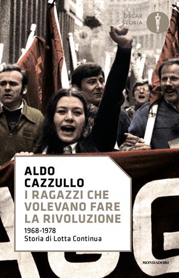 I ragazzi che volevano fare la rivoluzione, 1968-1978: storia di Lotta Continua - Aldo Cazzullo - Libro Mondadori 2021, Nuovi oscar storia | Libraccio.it