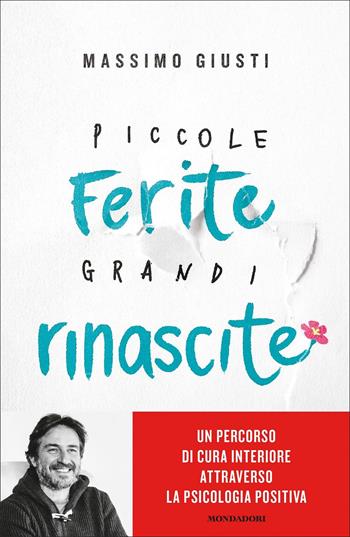 Piccole ferite, grandi rinascite. Un percorso di cura interiore attraverso la psicologia positiva - Massimo Giusti - Libro Mondadori 2022, Vivere meglio | Libraccio.it