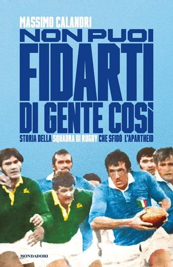 Non puoi fidarti di gente così. Storia della squadra di rugby che sfidò l'apartheid - Massimo Calandri - Libro Mondadori 2022, Vivavoce | Libraccio.it