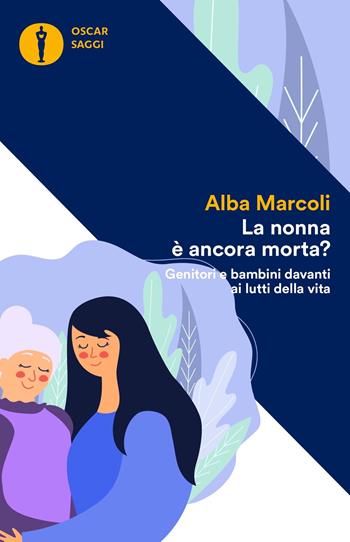 La nonna è ancora morta? Genitori e bambini davanti ai lutti della vita - Alba Marcoli - Libro Mondadori 2021, Oscar saggi | Libraccio.it