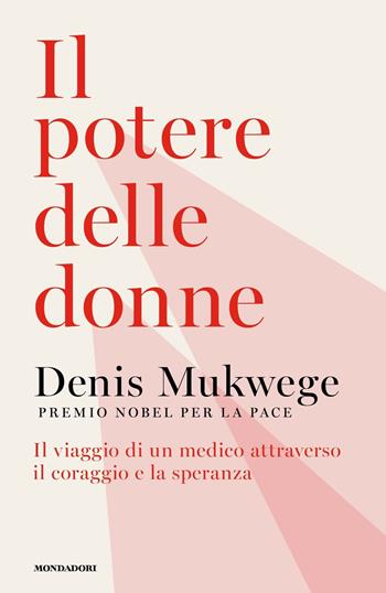 Il potere delle donne. Il viaggio di un medico attraverso il coraggio e la speranza - Denis Mukwege - Libro Mondadori 2022, Orizzonti | Libraccio.it