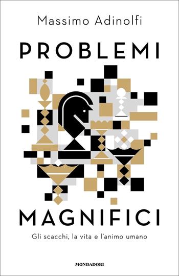 Problemi magnifici. Gli scacchi, la vita e l'animo umano - Massimo Adinolfi - Libro Mondadori 2022, Varia saggistica italiana | Libraccio.it