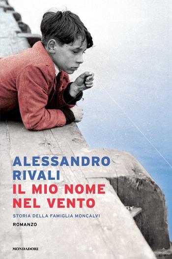 Il mio nome nel vento. Storia della famiglia Moncalvi - Alessandro Rivali - Libro Mondadori 2023, Narrative | Libraccio.it