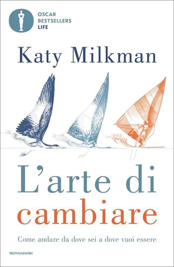 L' arte di cambiare. Come andare da dove sei a dove vuoi essere - Katy Milkman - Libro Mondadori 2022, Oscar bestsellers life | Libraccio.it
