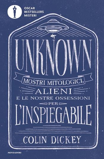 Unknown. Mostri mitologici alieni e le nostre ossessioni per l'inspiegabile - Colin Dickey - Libro Mondadori 2023, Oscar bestsellers misteri | Libraccio.it